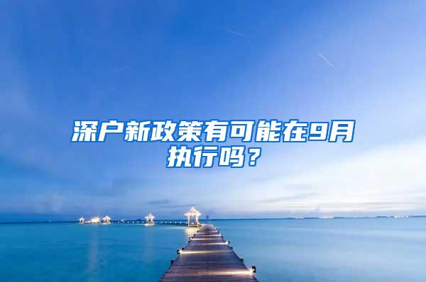 深户新政策有可能在9月执行吗？