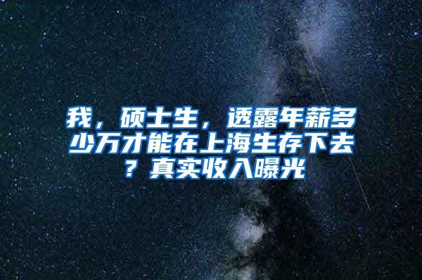 我，硕士生，透露年薪多少万才能在上海生存下去？真实收入曝光