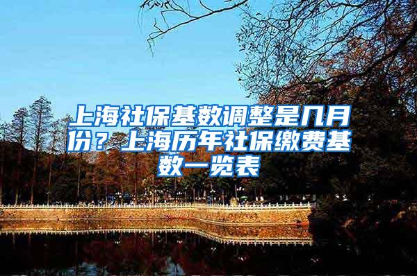 上海社保基数调整是几月份？上海历年社保缴费基数一览表