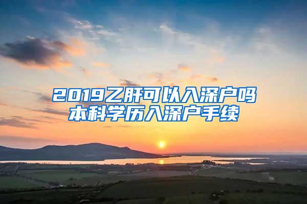 2019乙肝可以入深户吗本科学历入深户手续