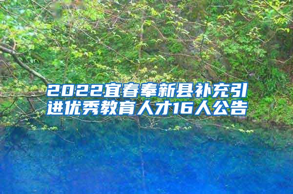 2022宜春奉新县补充引进优秀教育人才16人公告