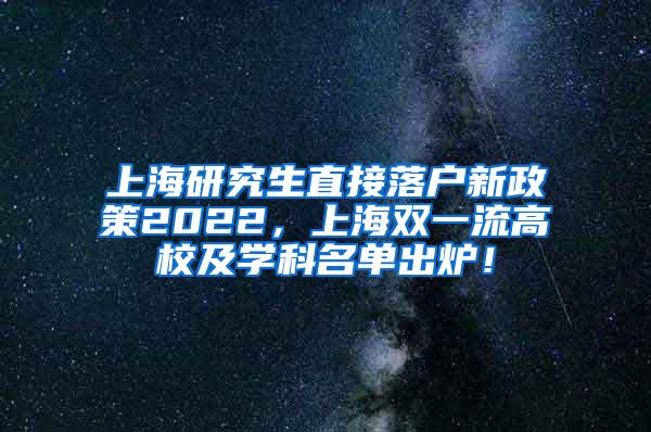 上海研究生直接落户新政策2022，上海双一流高校及学科名单出炉！
