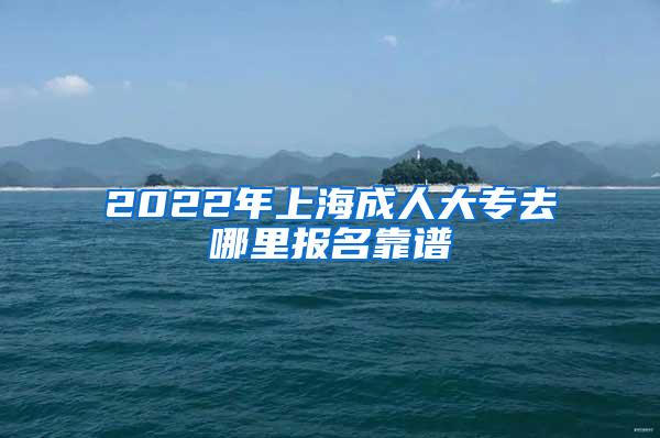 2022年上海成人大专去哪里报名靠谱