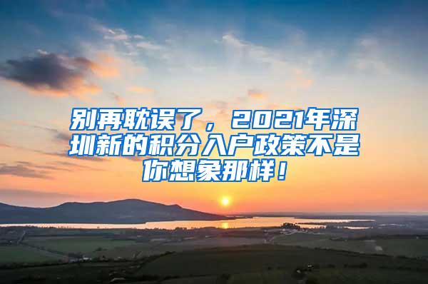 别再耽误了，2021年深圳新的积分入户政策不是你想象那样！