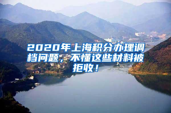 2020年上海积分办理调档问题，不懂这些材料被拒收！