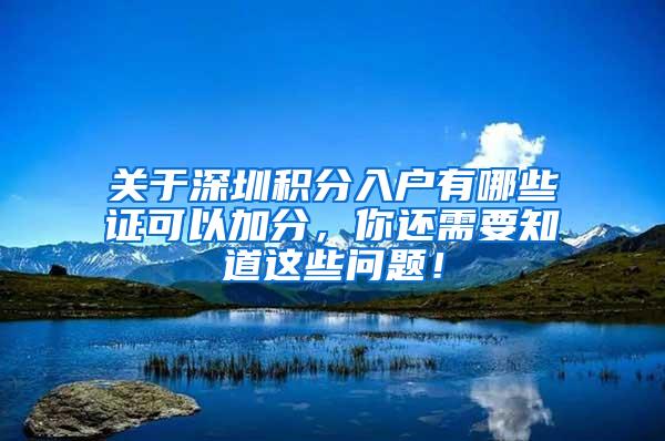 关于深圳积分入户有哪些证可以加分，你还需要知道这些问题！