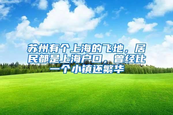 苏州有个上海的飞地，居民都是上海户口，曾经比一个小镇还繁华
