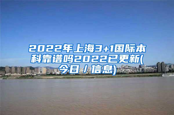 2022年上海3+1国际本科靠谱吗2022已更新(今日／信息)