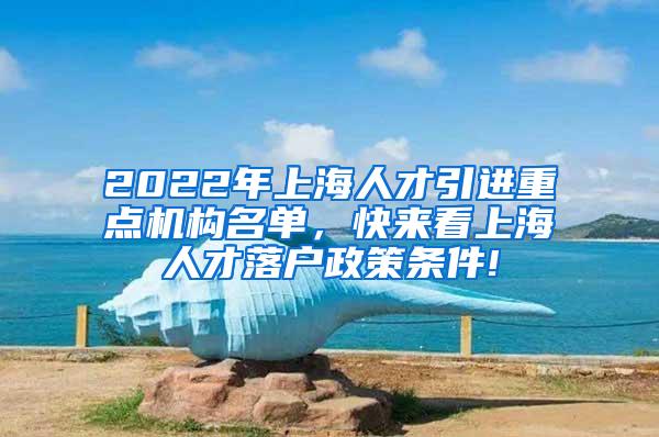 2022年上海人才引进重点机构名单，快来看上海人才落户政策条件!