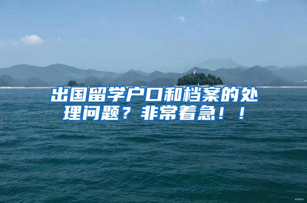 出国留学户口和档案的处理问题？非常着急！！