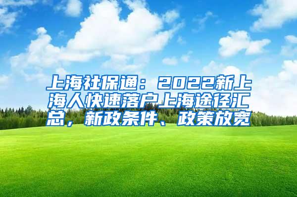 上海社保通：2022新上海人快速落户上海途径汇总，新政条件、政策放宽