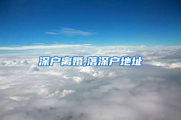 深户离婚,落深户地址