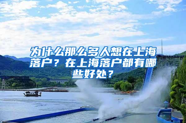 为什么那么多人想在上海落户？在上海落户都有哪些好处？