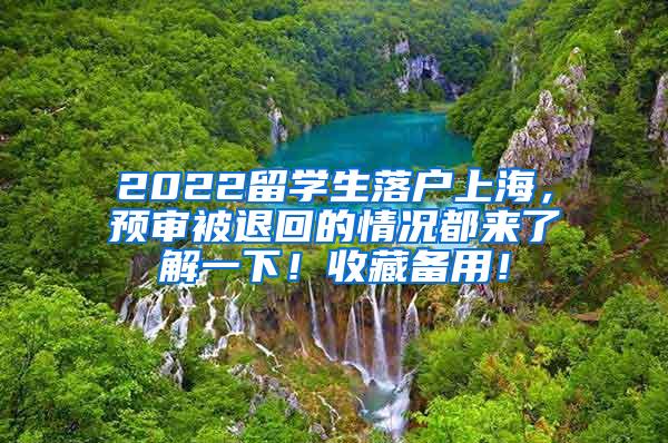 2022留学生落户上海，预审被退回的情况都来了解一下！收藏备用！