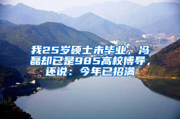 我25岁硕士未毕业，冯磊却已是985高校博导，还说：今年已招满