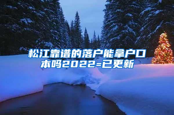 松江靠谱的落户能拿户口本吗2022=已更新