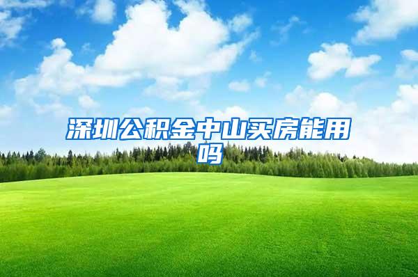 深圳公积金中山买房能用吗