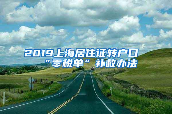 2019上海居住证转户口“零税单”补救办法