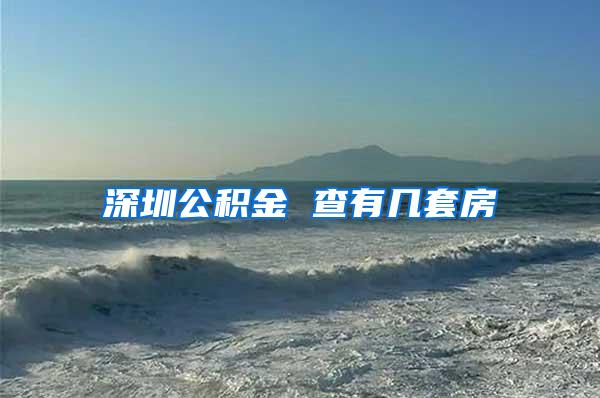 深圳公积金 查有几套房
