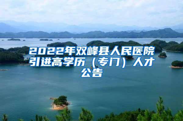 2022年双峰县人民医院引进高学历（专门）人才公告