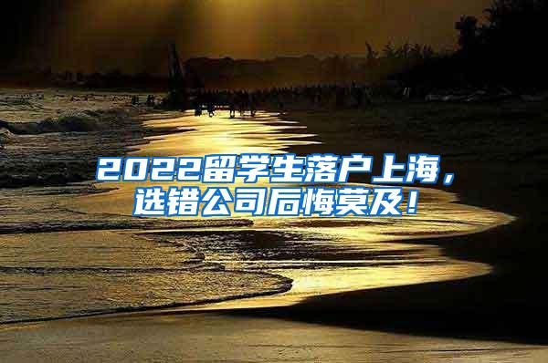 2022留学生落户上海，选错公司后悔莫及！