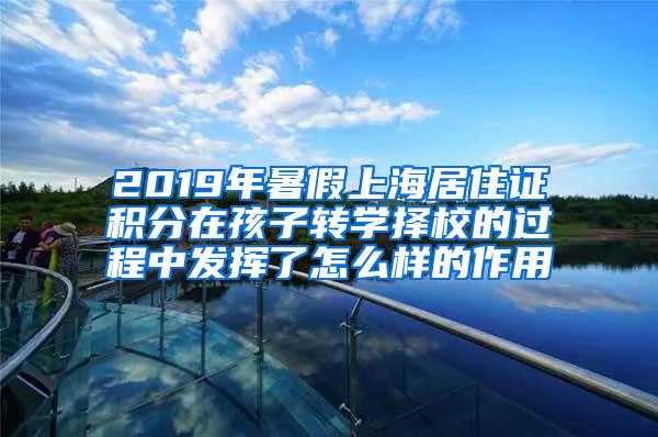 2019年暑假上海居住证积分在孩子转学择校的过程中发挥了怎么样的作用