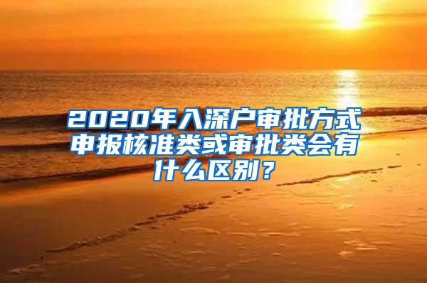 2020年入深户审批方式申报核准类或审批类会有什么区别？