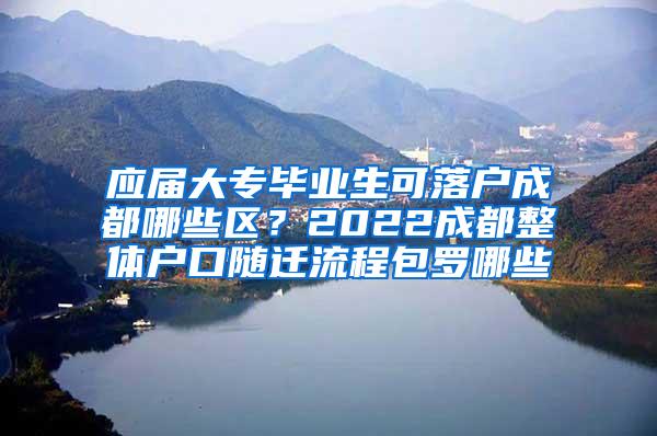 应届大专毕业生可落户成都哪些区？2022成都整体户口随迁流程包罗哪些