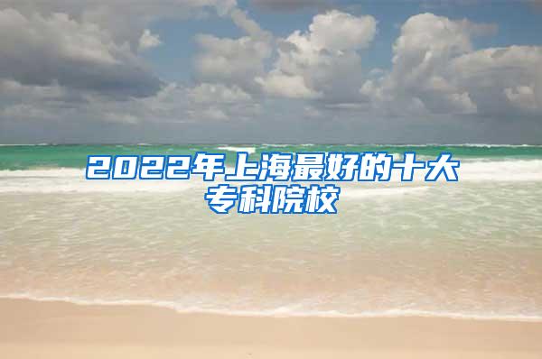 2022年上海最好的十大专科院校