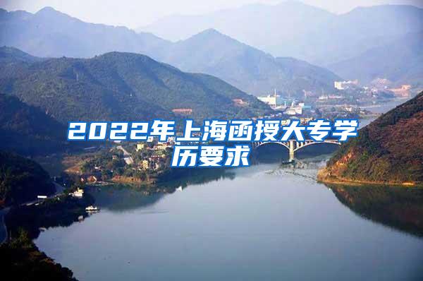 2022年上海函授大专学历要求