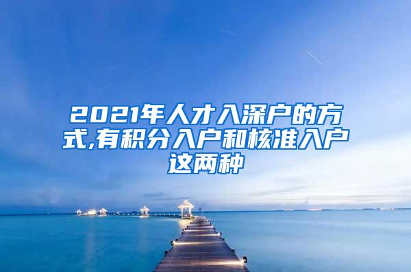 2021年人才入深户的方式,有积分入户和核准入户这两种