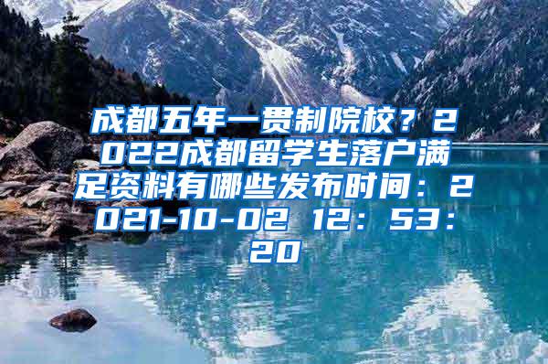 成都五年一贯制院校？2022成都留学生落户满足资料有哪些发布时间：2021-10-02 12：53：20