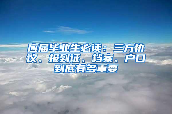 应届毕业生必读：三方协议、报到证、档案、户口到底有多重要
