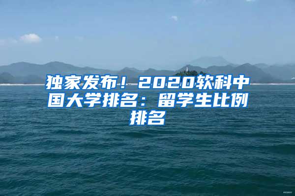 独家发布！2020软科中国大学排名：留学生比例排名