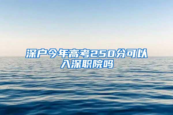 深户今年高考250分可以入深职院吗