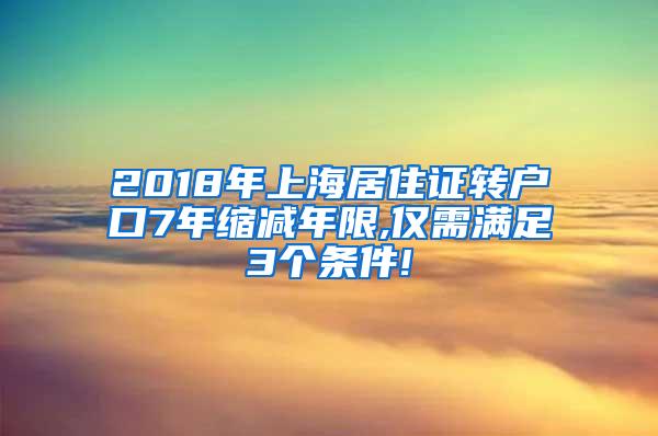 2018年上海居住证转户口7年缩减年限,仅需满足3个条件!