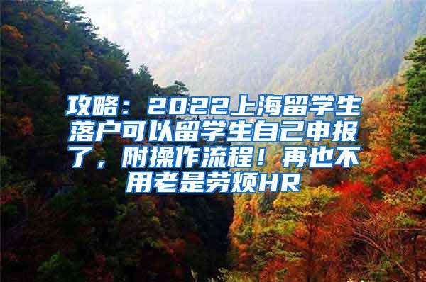 攻略：2022上海留学生落户可以留学生自己申报了，附操作流程！再也不用老是劳烦HR