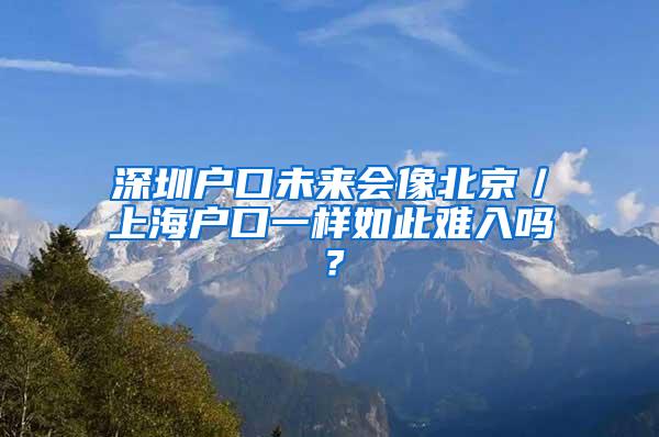 深圳户口未来会像北京／上海户口一样如此难入吗？