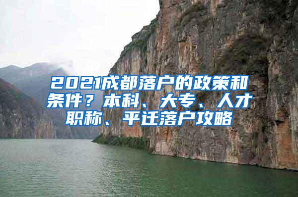 2021成都落户的政策和条件？本科、大专、人才职称、平迁落户攻略