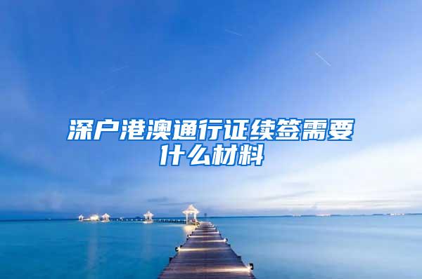 深户港澳通行证续签需要什么材料