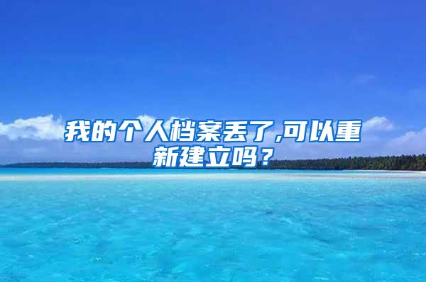 我的个人档案丢了,可以重新建立吗？