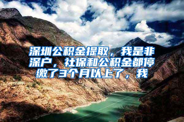 深圳公积金提取，我是非深户，社保和公积金都停缴了3个月以上了，我