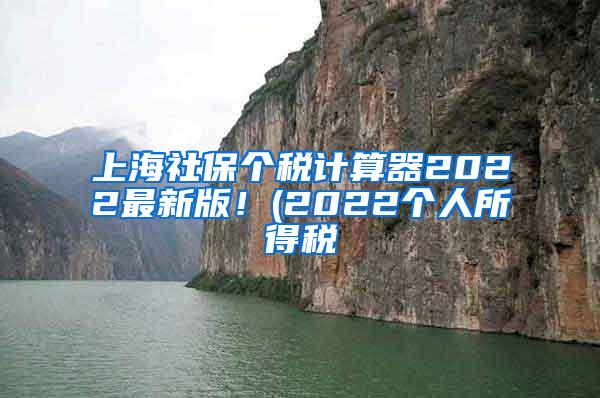 上海社保个税计算器2022最新版！(2022个人所得税