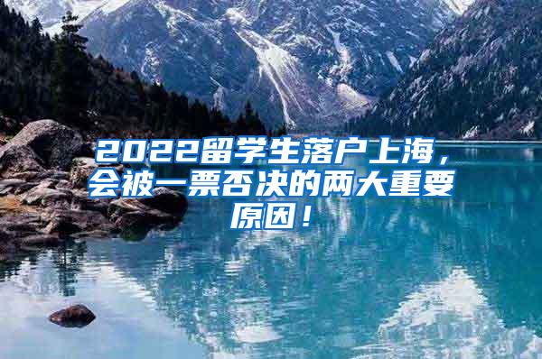 2022留学生落户上海，会被一票否决的两大重要原因！