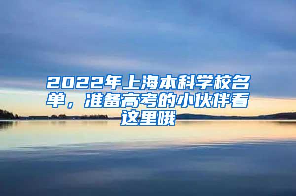 2022年上海本科学校名单，准备高考的小伙伴看这里哦