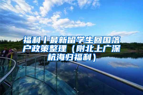 福利丨最新留学生回国落户政策整理（附北上广深杭海归福利）