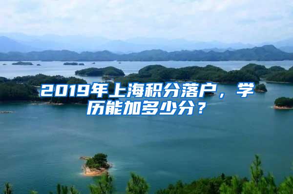 2019年上海积分落户，学历能加多少分？