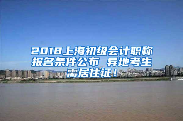 2018上海初级会计职称报名条件公布 异地考生需居住证！