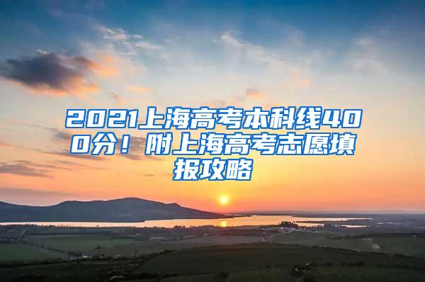 2021上海高考本科线400分！附上海高考志愿填报攻略