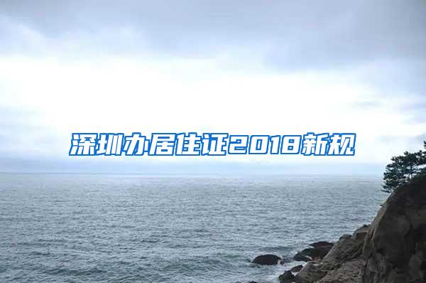 深圳办居住证2018新规